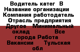 Водитель-катег. В › Название организации ­ Компания-работодатель › Отрасль предприятия ­ Другое › Минимальный оклад ­ 16 000 - Все города Работа » Вакансии   . Тульская обл.